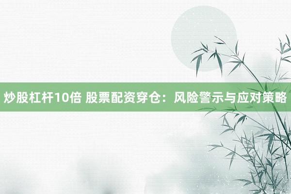 炒股杠杆10倍 股票配资穿仓：风险警示与应对策略