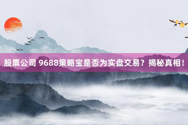 股票公司 9688策略宝是否为实盘交易？揭秘真相！