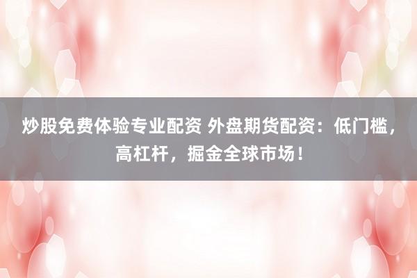 炒股免费体验专业配资 外盘期货配资：低门槛，高杠杆，掘金全球市场！