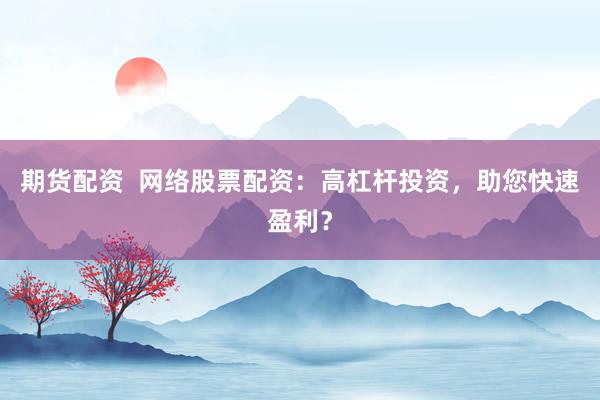期货配资  网络股票配资：高杠杆投资，助您快速盈利？