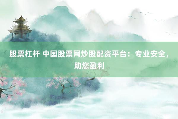 股票杠杆 中国股票网炒股配资平台：专业安全，助您盈利