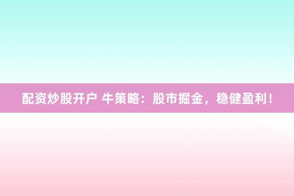 配资炒股开户 牛策略：股市掘金，稳健盈利！