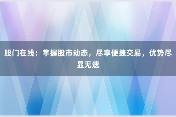 股门在线：掌握股市动态，尽享便捷交易，优势尽显无遗