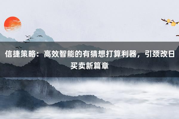 信捷策略：高效智能的有猜想打算利器，引颈改日买卖新篇章