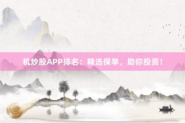机炒股APP排名：精选保举，助你投资！