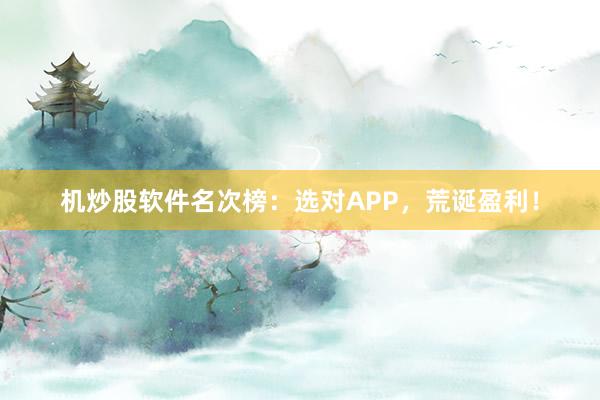 机炒股软件名次榜：选对APP，荒诞盈利！