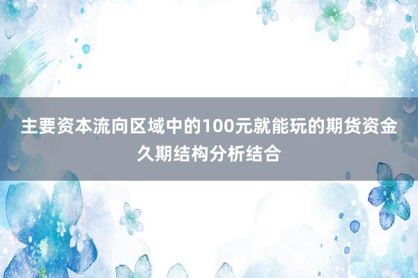 主要资本流向区域中的100元就能玩的期货资金久期结构分析结合
