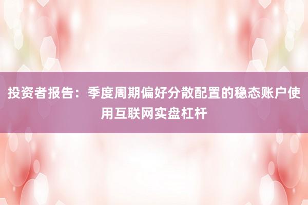 投资者报告：季度周期偏好分散配置的稳态账户使用互联网实盘杠杆