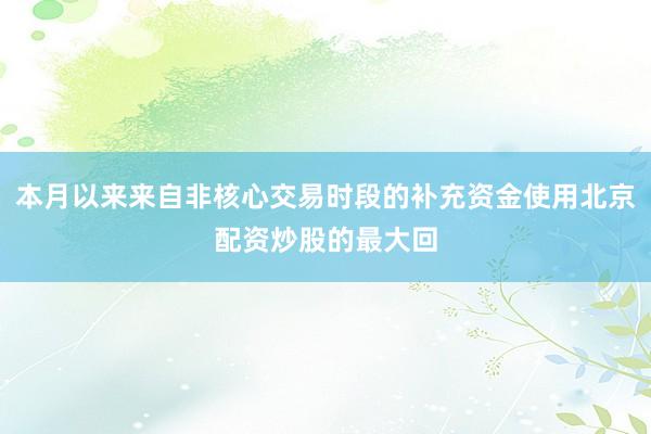 本月以来来自非核心交易时段的补充资金使用北京配资炒股的最大回
