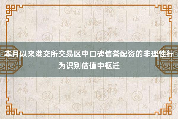 本月以来港交所交易区中口碑信誉配资的非理性行为识别估值中枢迁