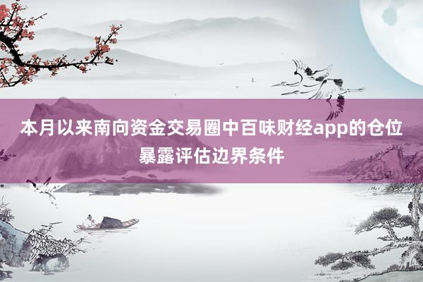 本月以来南向资金交易圈中百味财经app的仓位暴露评估边界条件