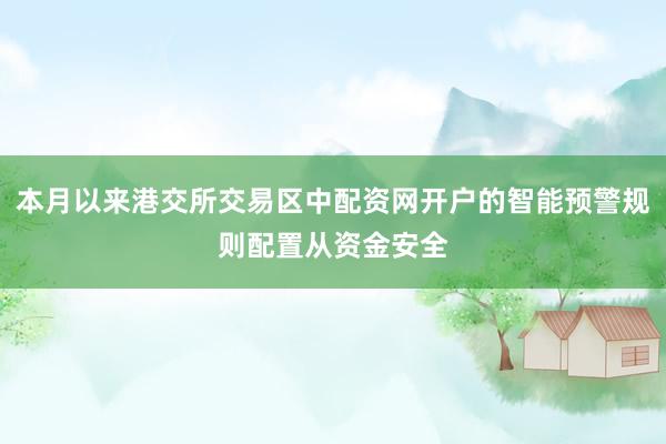 本月以来港交所交易区中配资网开户的智能预警规则配置从资金安全