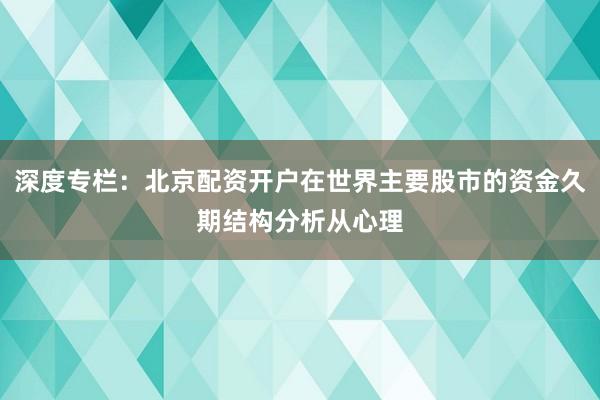 深度专栏：北京配资开户在世界主要股市的资金久期结构分析从心理