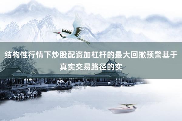 结构性行情下炒股配资加杠杆的最大回撤预警基于真实交易路径的实
