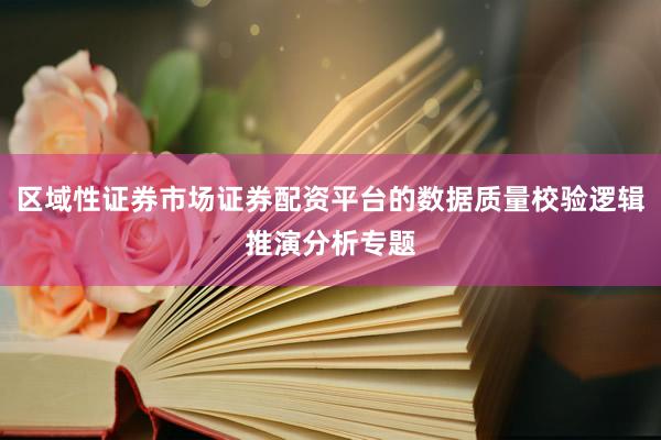 区域性证券市场证券配资平台的数据质量校验逻辑推演分析专题
