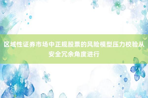 区域性证券市场中正规股票的风险模型压力校验从安全冗余角度进行