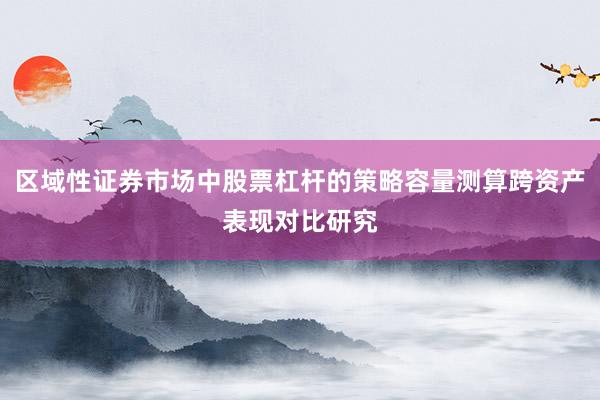 区域性证券市场中股票杠杆的策略容量测算跨资产表现对比研究