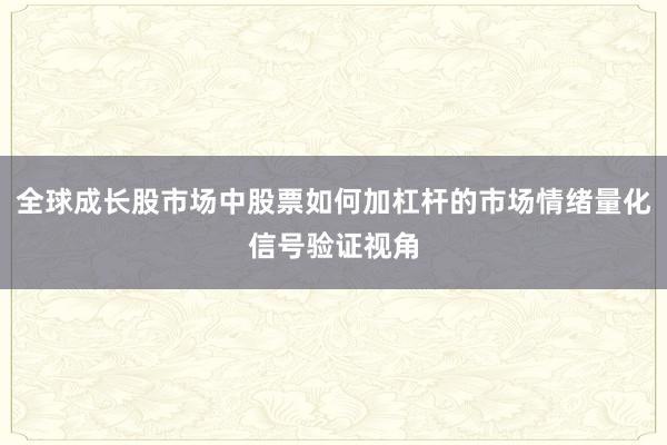 全球成长股市场中股票如何加杠杆的市场情绪量化信号验证视角