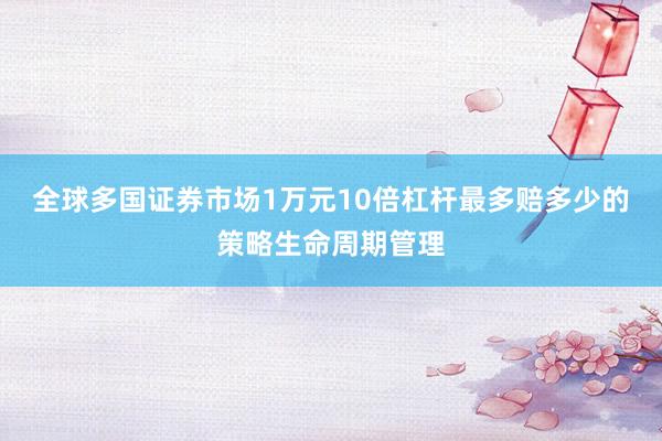 全球多国证券市场1万元10倍杠杆最多赔多少的策略生命周期管理