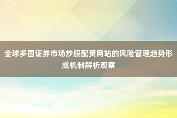 全球多国证券市场炒股配资网站的风险管理趋势形成机制解析观察