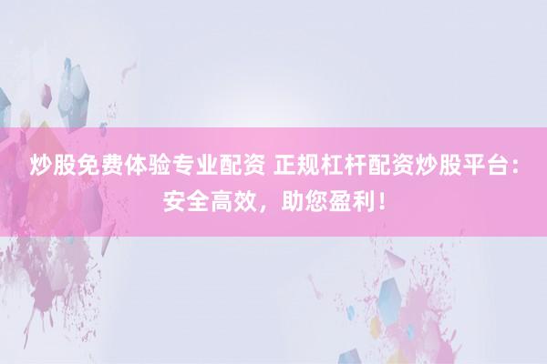 炒股免费体验专业配资 正规杠杆配资炒股平台：安全高效，助您盈利！