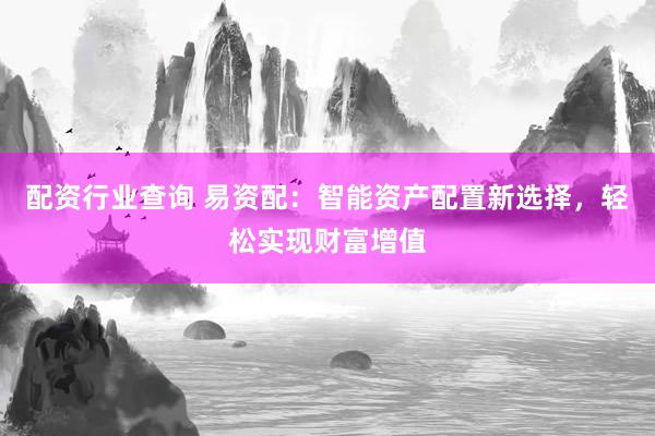 配资行业查询 易资配：智能资产配置新选择，轻松实现财富增值