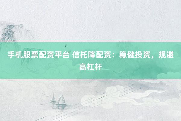 手机股票配资平台 信托降配资：稳健投资，规避高杠杆