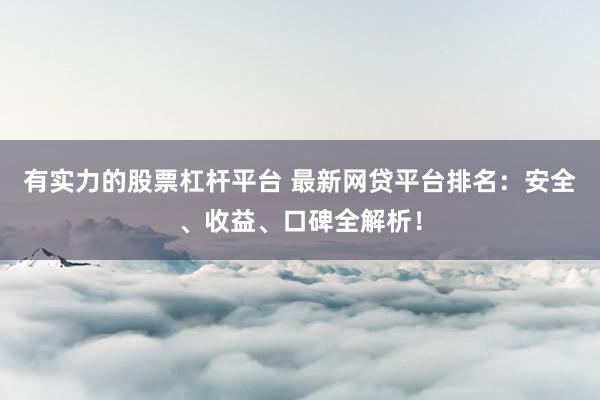 有实力的股票杠杆平台 最新网贷平台排名：安全、收益、口碑全解析！