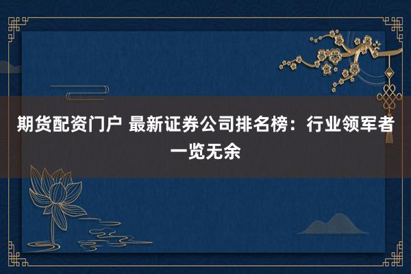 期货配资门户 最新证券公司排名榜：行业领军者一览无余