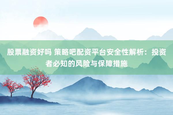 股票融资好吗 策略吧配资平台安全性解析：投资者必知的风险与保障措施
