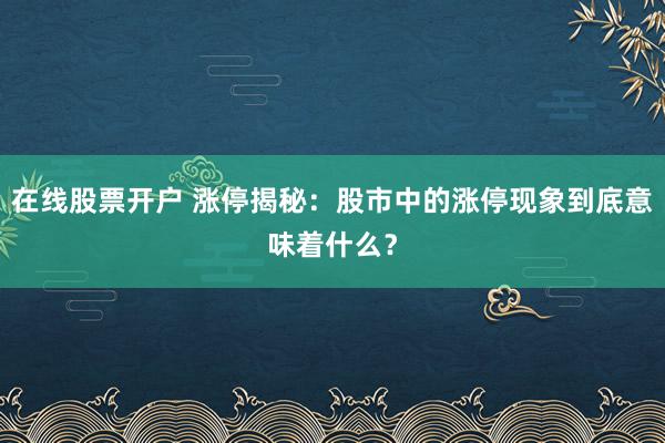 在线股票开户 涨停揭秘：股市中的涨停现象到底意味着什么？
