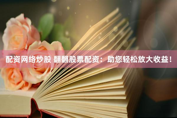 配资网络炒股 翻翻股票配资：助您轻松放大收益！