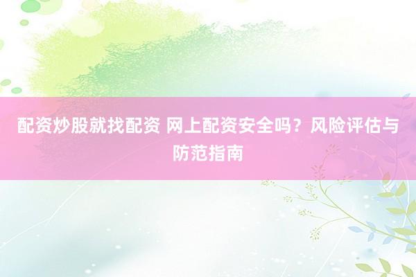 配资炒股就找配资 网上配资安全吗？风险评估与防范指南