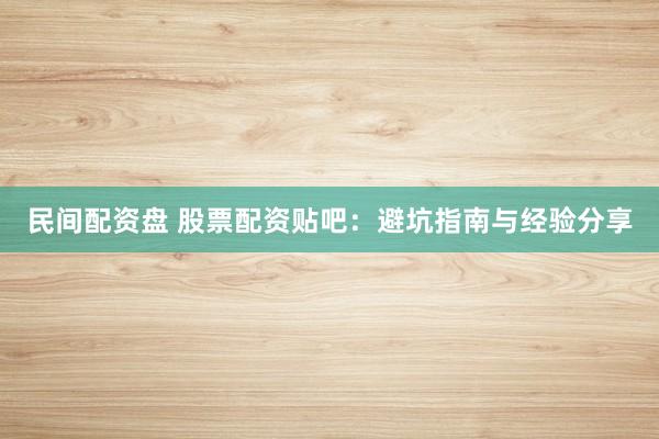 民间配资盘 股票配资贴吧：避坑指南与经验分享